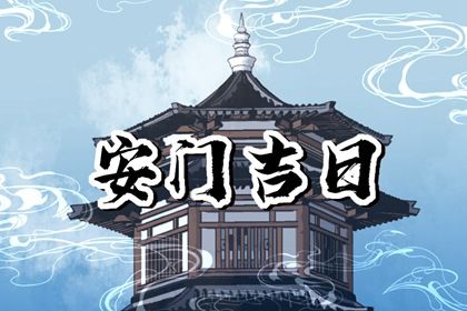 2025年农历七月初八安门黄道吉日 宜安门吉日查询