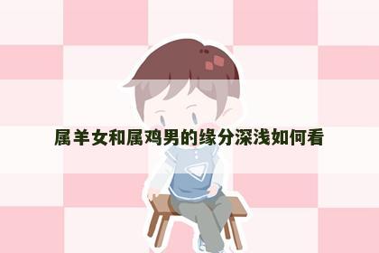 属羊女和属鸡男的缘分深浅如何看