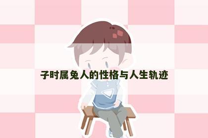 子时属兔人的性格与人生轨迹