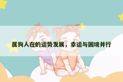 属狗人在的运势发展，幸运与困境并行