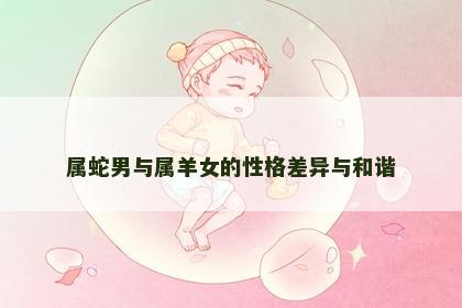 属蛇男与属羊女的性格差异与和谐