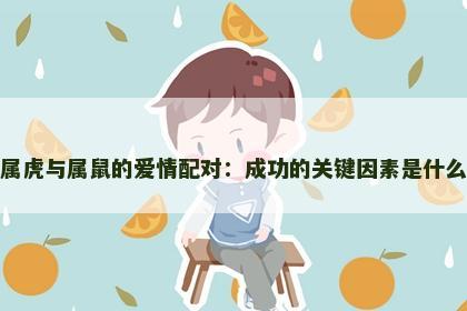 属虎与属鼠的爱情配对：成功的关键因素是什么