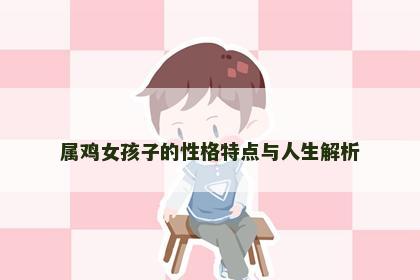 属鸡女孩子的性格特点与人生解析