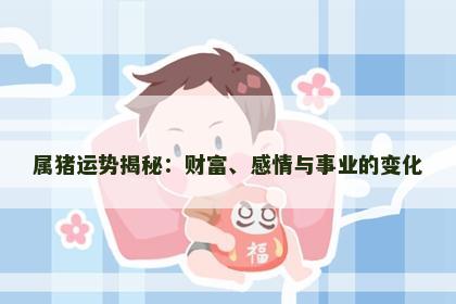 属猪运势揭秘：财富、感情与事业的变化