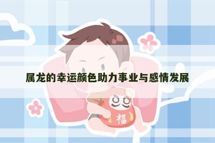 属龙的幸运颜色助力事业与感情发展