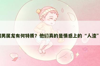 天蝎男属龙有何特质？他们真的是情感上的“人渣”吗？