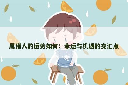 属猪人的运势如何：幸运与机遇的交汇点