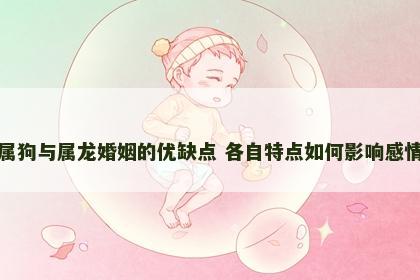 属狗与属龙婚姻的优缺点 各自特点如何影响感情