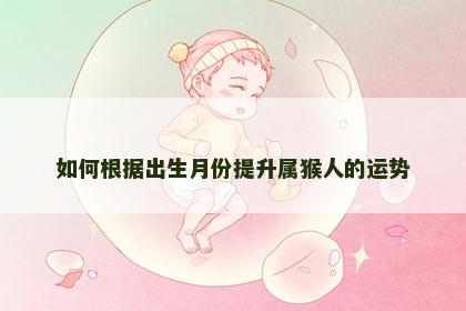 如何根据出生月份提升属猴人的运势