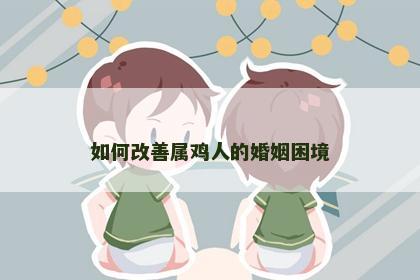 如何改善属鸡人的婚姻困境