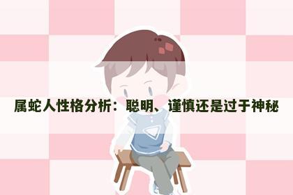 属蛇人性格分析：聪明、谨慎还是过于神秘