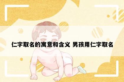 仁字取名的寓意和含义 男孩用仁字取名