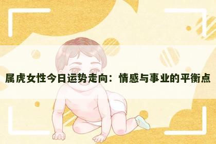 属虎女性今日运势走向：情感与事业的平衡点