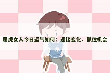 属虎女人今日运气如何：迎接变化，抓住机会