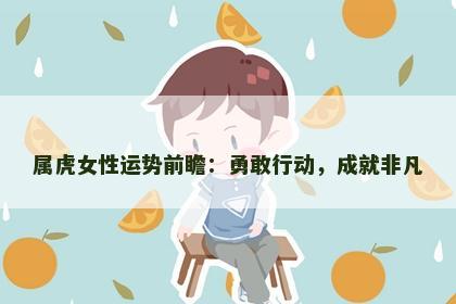 属虎女性运势前瞻：勇敢行动，成就非凡