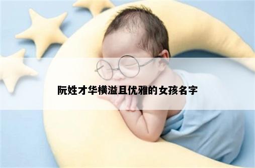 阮姓才华横溢且优雅的女孩名字