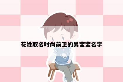 花姓取名时尚前卫的男宝宝名字