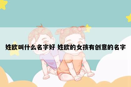 姓欧叫什么名字好 姓欧的女孩有创意的名字