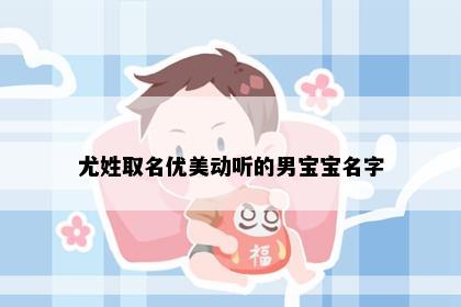 尤姓取名优美动听的男宝宝名字