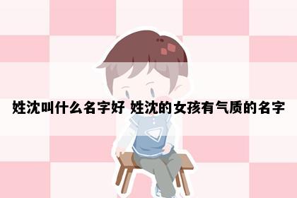 姓沈叫什么名字好 姓沈的女孩有气质的名字