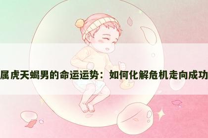 属虎天蝎男的命运运势：如何化解危机走向成功