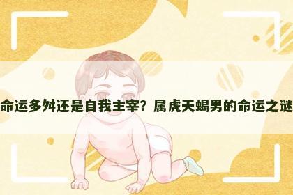 命运多舛还是自我主宰？属虎天蝎男的命运之谜