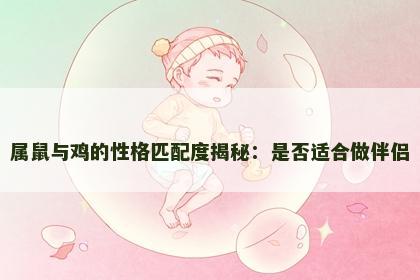 属鼠与鸡的性格匹配度揭秘：是否适合做伴侣